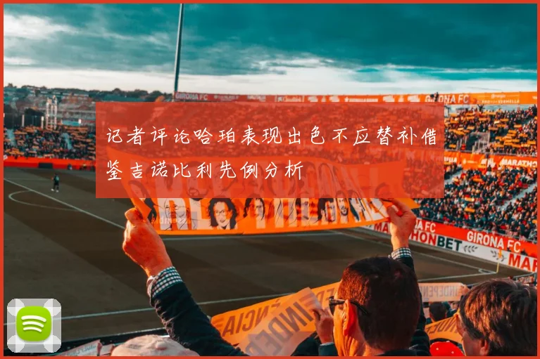 记者评论哈珀表现出色不应替补借鉴吉诺比利先例分析