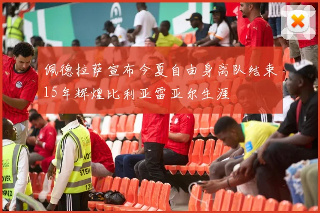 佩德拉萨宣布今夏自由身离队结束15年辉煌比利亚雷亚尔生涯