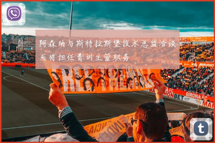 阿森纳与斯特拉斯堡技术总监洽谈或将担任青训主管职务