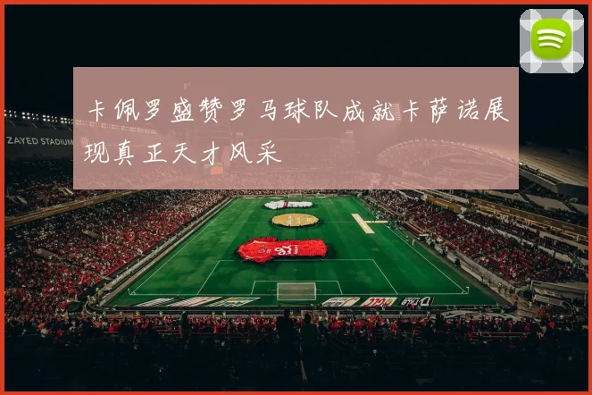卡佩罗盛赞罗马球队成就卡萨诺展现真正天才风采