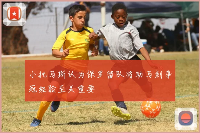 小托马斯认为保罗留队将助马刺争冠经验至关重要