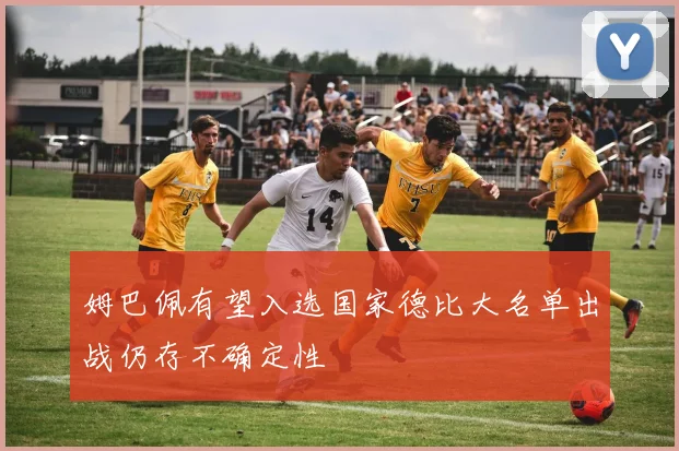 姆巴佩有望入选国家德比大名单出战仍存不确定性