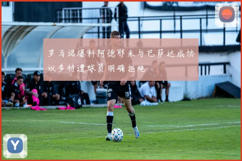 罗马诺爆料阿德耶米与巴萨达成协议多特遭球员明确拒绝