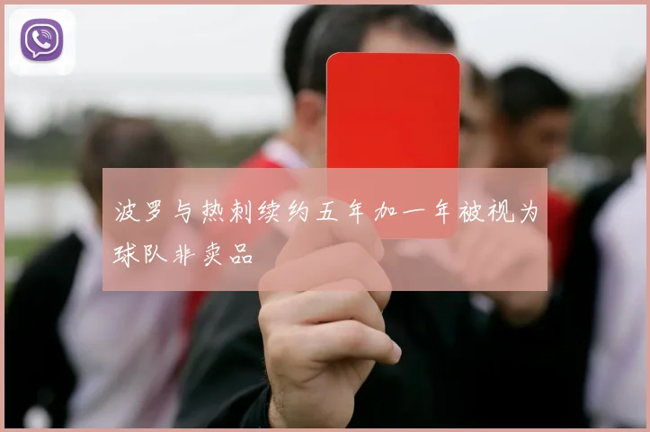 波罗与热刺续约五年加一年被视为球队非卖品