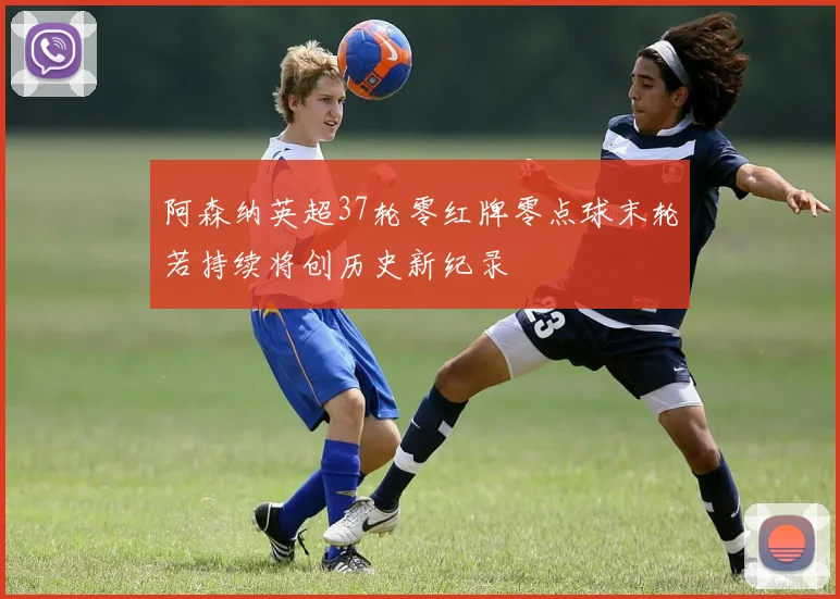 阿森纳英超37轮零红牌零点球末轮若持续将创历史新纪录